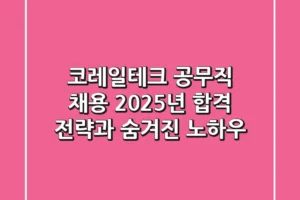 코레일테크 공무직 채용, 2025년 합격 전략과 숨겨진 노하우