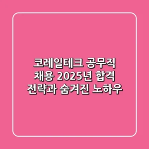 코레일테크 공무직 채용, 2025년 합격 전략과 숨겨진 노하우