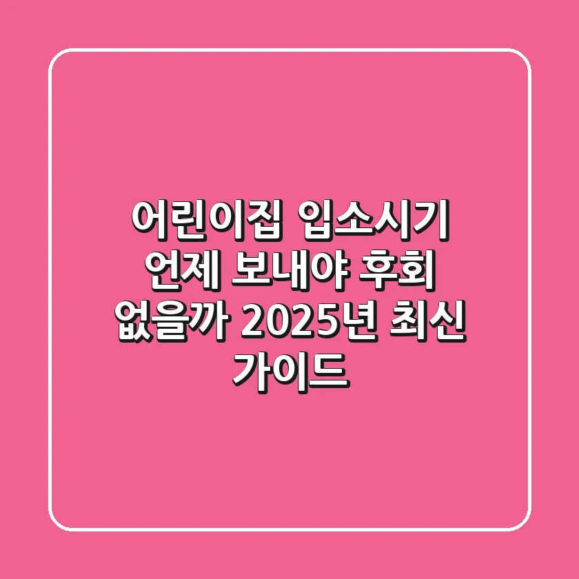 어린이집 입소시기, 언제 보내야 후회 없을까? 2025년 최신 가이드