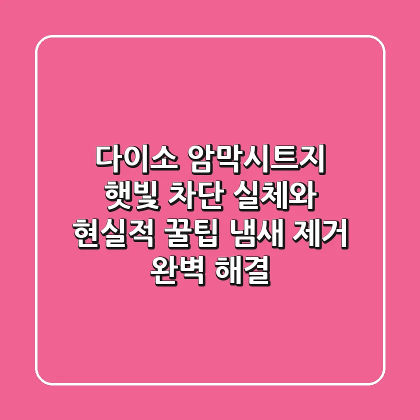 다이소 암막시트지, 햇빛 차단 실체와 현실적 꿀팁 (냄새 & 제거 완벽 해결)