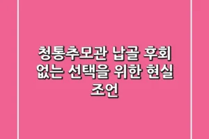 청통추모관 납골, 후회 없는 선택을 위한 현실 조언