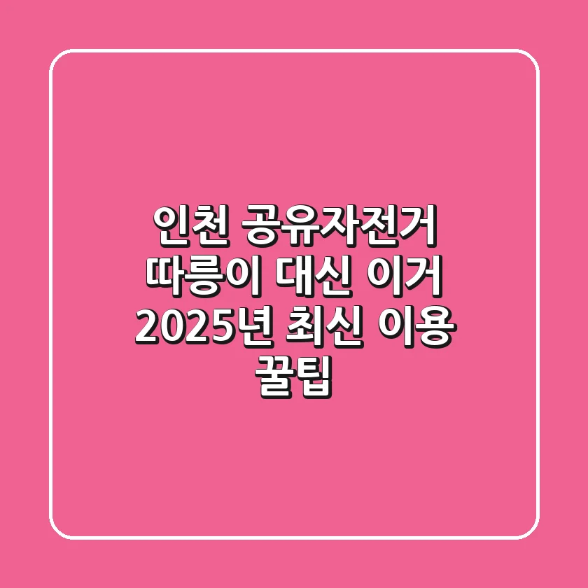 인천 공유자전거, 따릉이 대신 이거? 2025년 최신 이용 꿀팁