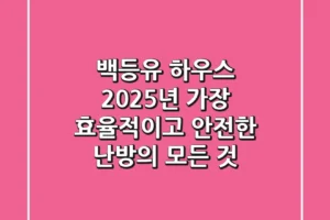 백등유 하우스, 2025년 가장 효율적이고 안전한 난방의 모든 것