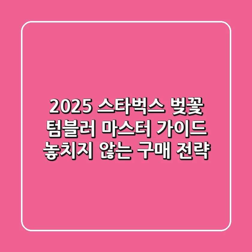 2025 스타벅스 벚꽃 텀블러 마스터 가이드: 놓치지 않는 구매 전략