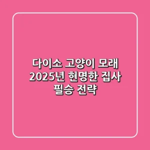 다이소 고양이 모래, 2025년 현명한 집사 필승 전략!