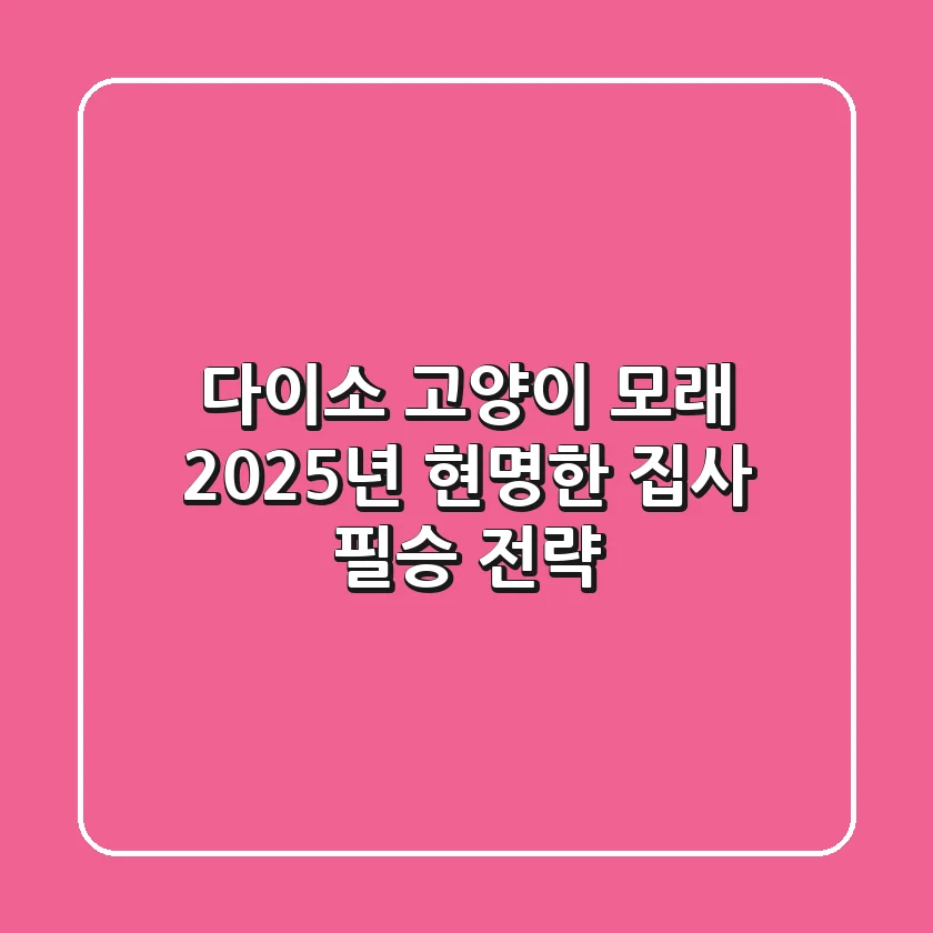 다이소 고양이 모래, 2025년 현명한 집사 필승 전략!