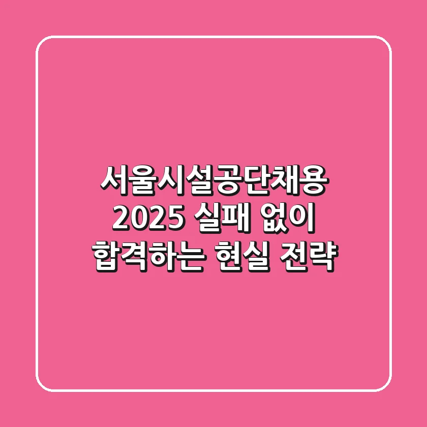 서울시설공단채용 2025: 실패 없이 합격하는 현실 전략