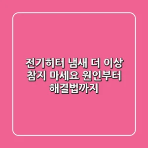 전기히터 냄새, 더 이상 참지 마세요! 원인부터 해결법까지