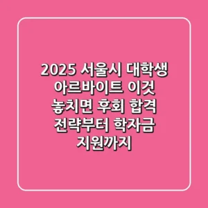2025 서울시 대학생 아르바이트, 이것 놓치면 후회! 합격 전략부터 학자금 지원까지