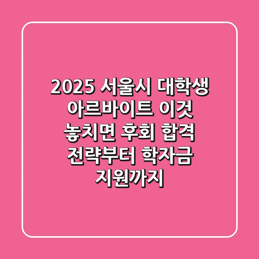 2025 서울시 대학생 아르바이트, 이것 놓치면 후회! 합격 전략부터 학자금 지원까지