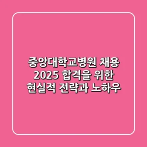 중앙대학교병원 채용, 2025 합격을 위한 현실적 전략과 노하우