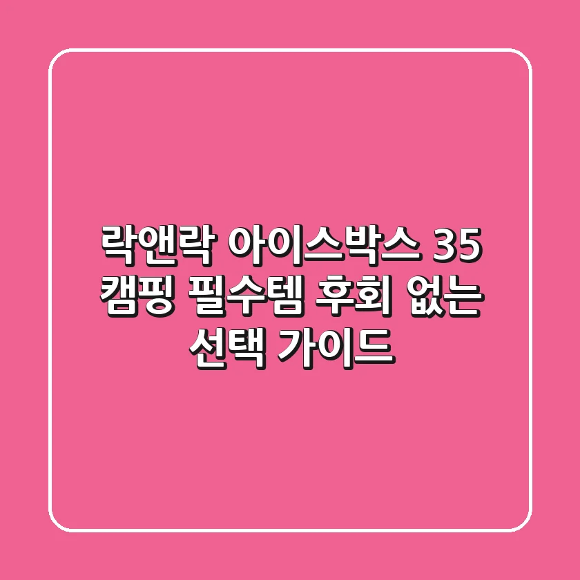 락앤락 아이스박스 35: 캠핑 필수템, 후회 없는 선택 가이드