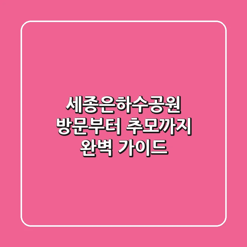 세종은하수공원, 방문부터 추모까지 완벽 가이드