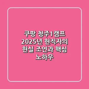 쿠팡 청주1캠프, 2025년 현직자의 현실 조언과 핵심 노하우