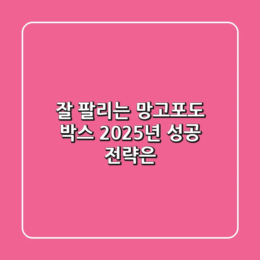 잘 팔리는 망고포도 박스, 2025년 성공 전략은?