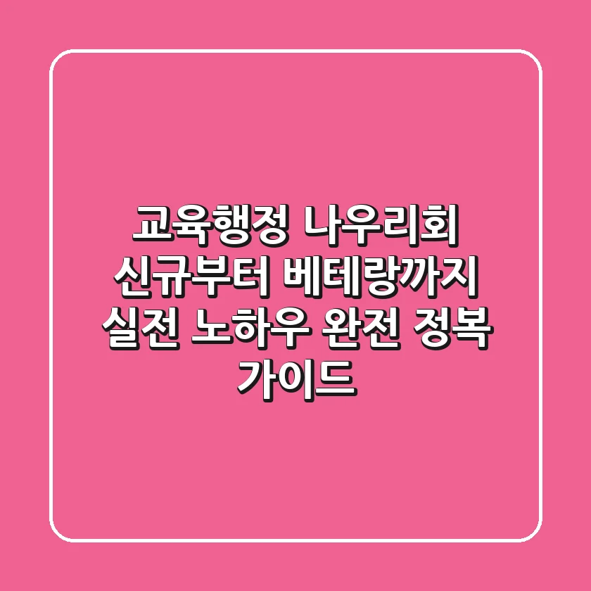 교육행정 나우리회, 신규부터 베테랑까지! 실전 노하우 완전 정복 가이드