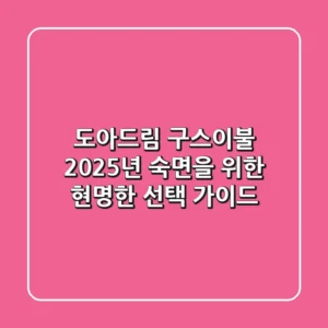 도아드림 구스이불, 2025년 숙면을 위한 현명한 선택 가이드