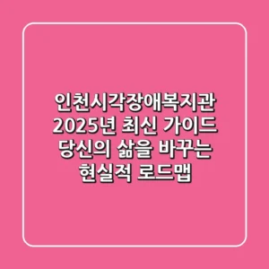 인천시각장애복지관, 2025년 최신 가이드: 당신의 삶을 바꾸는 현실적 로드맵