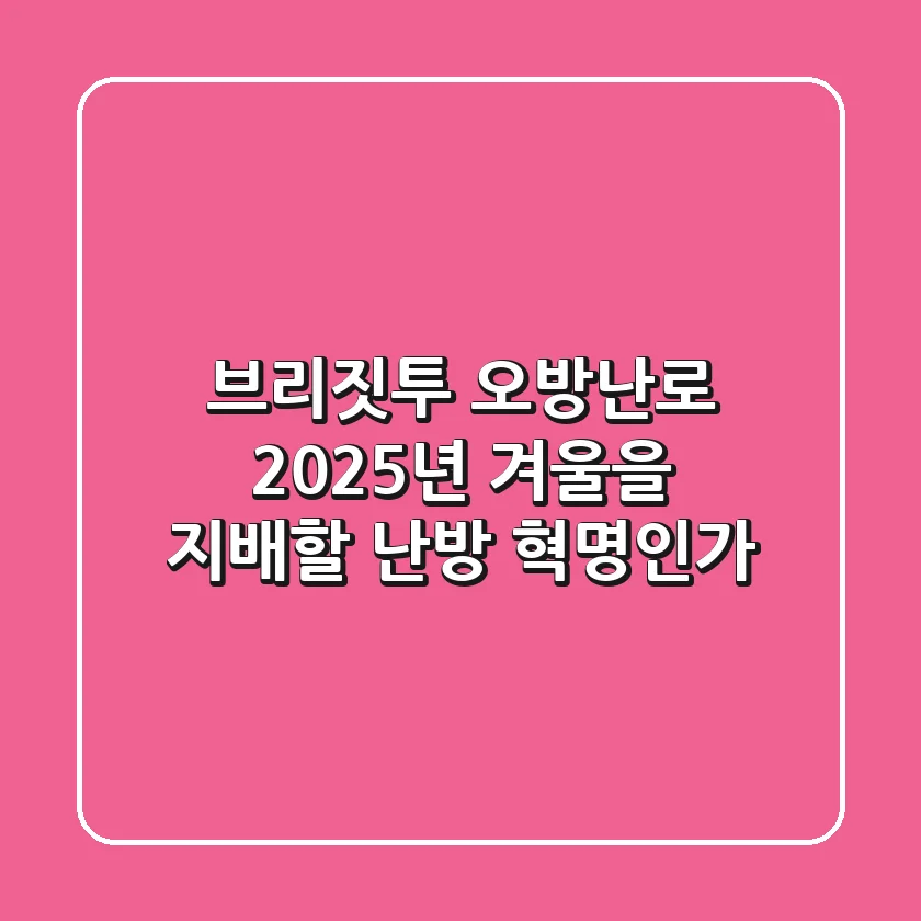 브리짓투 오방난로, 2025년 겨울을 지배할 난방 혁명인가?
