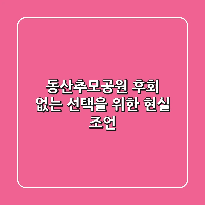 동산추모공원, 후회 없는 선택을 위한 현실 조언