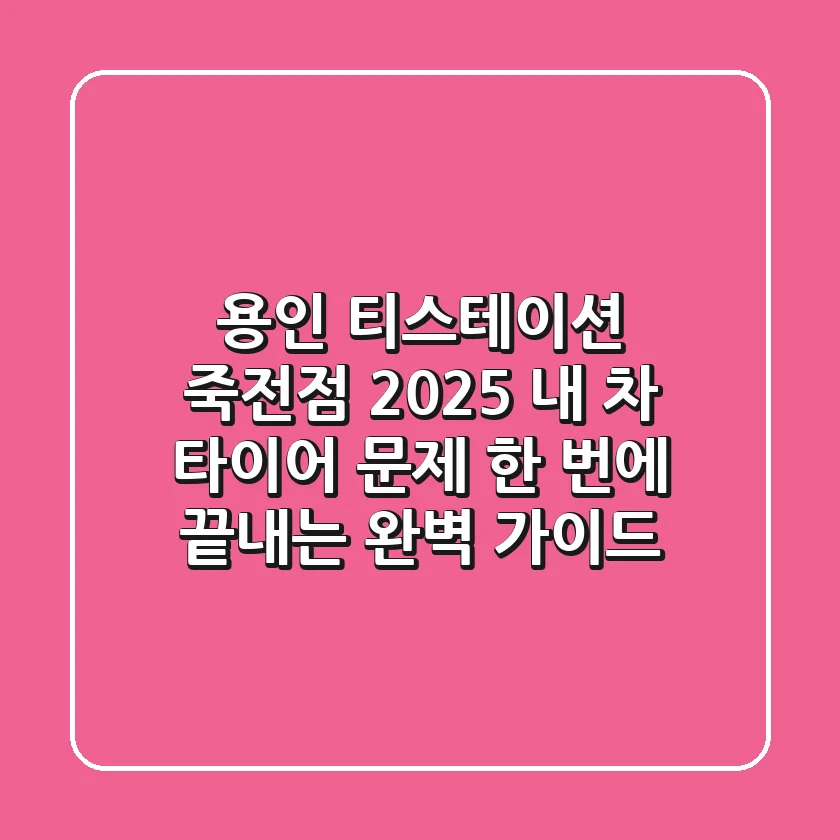 용인 티스테이션 죽전점 2025: 내 차 타이어 문제, 한 번에 끝내는 완벽 가이드