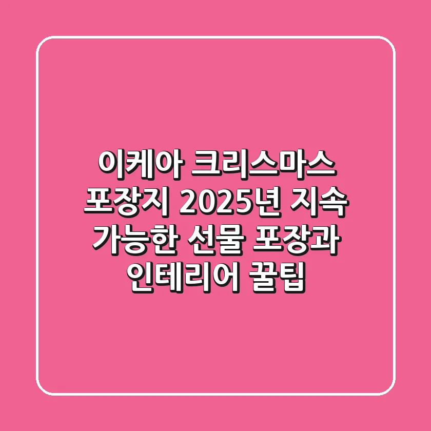 이케아 크리스마스 포장지: 2025년 지속 가능한 선물 포장과 인테리어 꿀팁