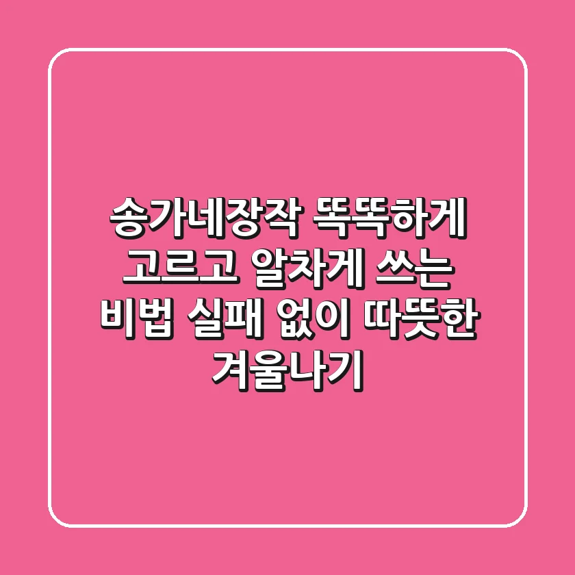 송가네장작, 똑똑하게 고르고 알차게 쓰는 비법: 실패 없이 따뜻한 겨울나기