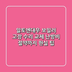알토엔대우 보일러 고장! 수리? 교체? 난방비 절약까지 현실 팁