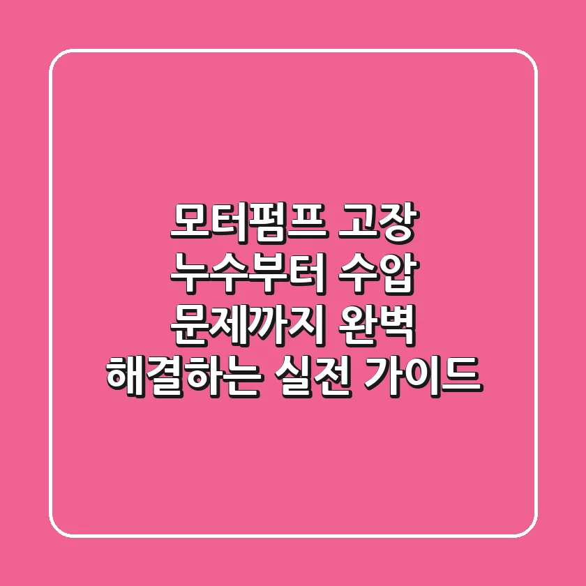 모터펌프 고장? 누수부터 수압 문제까지 완벽 해결하는 실전 가이드