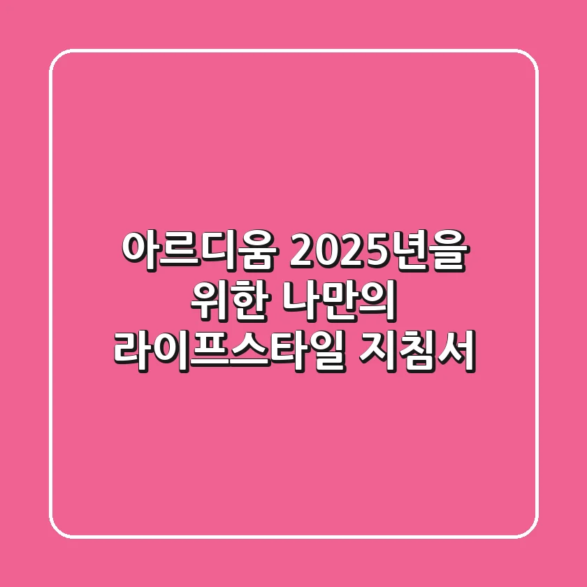 아르디움, 2025년을 위한 나만의 라이프스타일 지침서