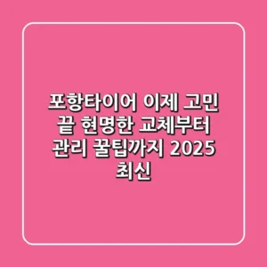 포항타이어, 이제 고민 끝! 현명한 교체부터 관리 꿀팁까지 (2025 최신)
