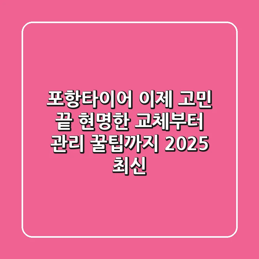 포항타이어, 이제 고민 끝! 현명한 교체부터 관리 꿀팁까지 (2025 최신)