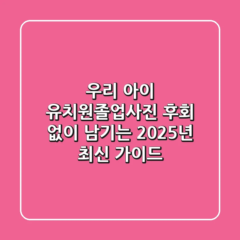 우리 아이 유치원졸업사진, 후회 없이 남기는 2025년 최신 가이드