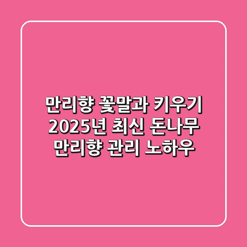 만리향 꽃말과 키우기, 2025년 최신 돈나무 만리향 관리 노하우