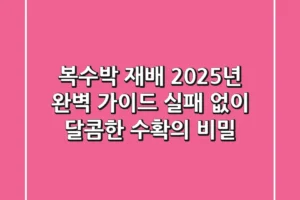 복수박 재배 2025년 완벽 가이드: 실패 없이 달콤한 수확의 비밀