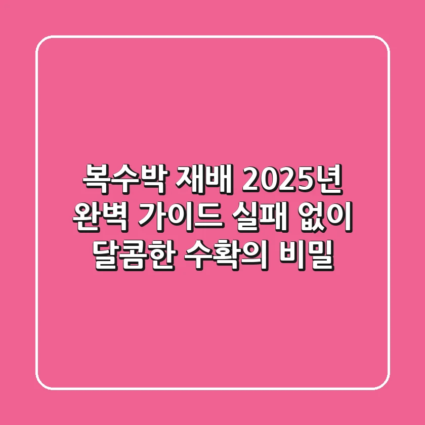 복수박 재배 2025년 완벽 가이드: 실패 없이 달콤한 수확의 비밀