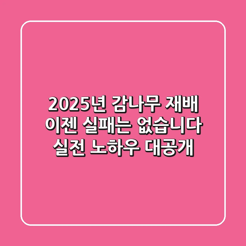2025년 감나무 재배, 이젠 실패는 없습니다: 실전 노하우 대공개!