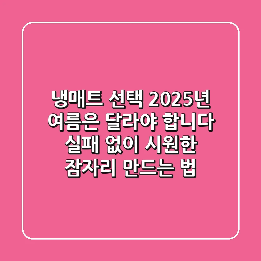 냉매트 선택, 2025년 여름은 달라야 합니다! 실패 없이 시원한 잠자리 만드는 법