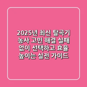 2025년 최신 탈곡기, 농사 고민 해결! 실패 없이 선택하고 효율 높이는 실전 가이드