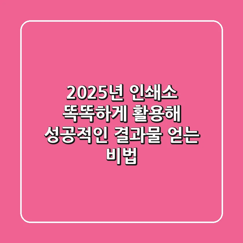2025년, 인쇄소 똑똑하게 활용해 성공적인 결과물 얻는 비법
