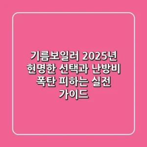 기름보일러, 2025년 현명한 선택과 난방비 폭탄 피하는 실전 가이드