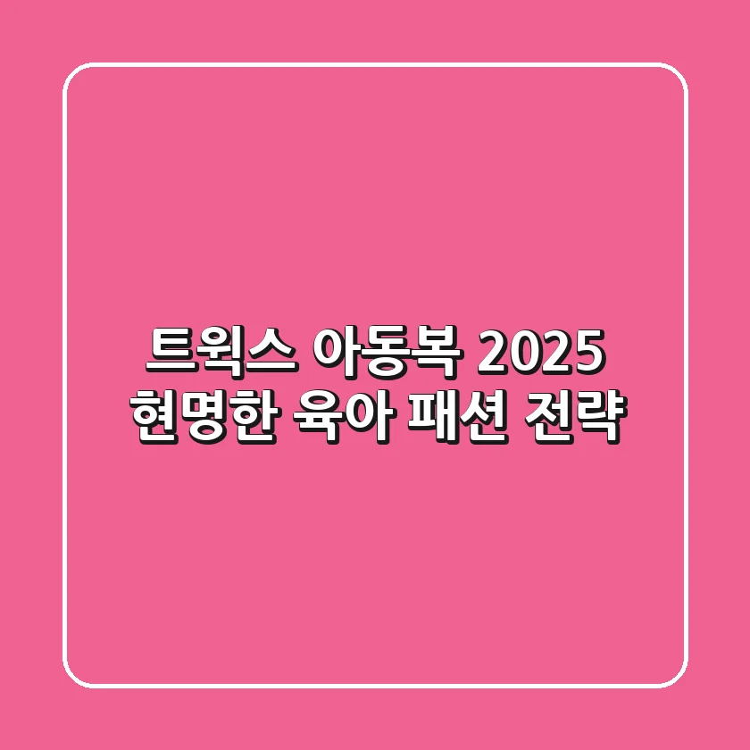 트윅스 아동복, 2025 현명한 육아 패션 전략!