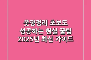옷장정리 초보도 성공하는 현실 꿀팁: 2025년 최신 가이드