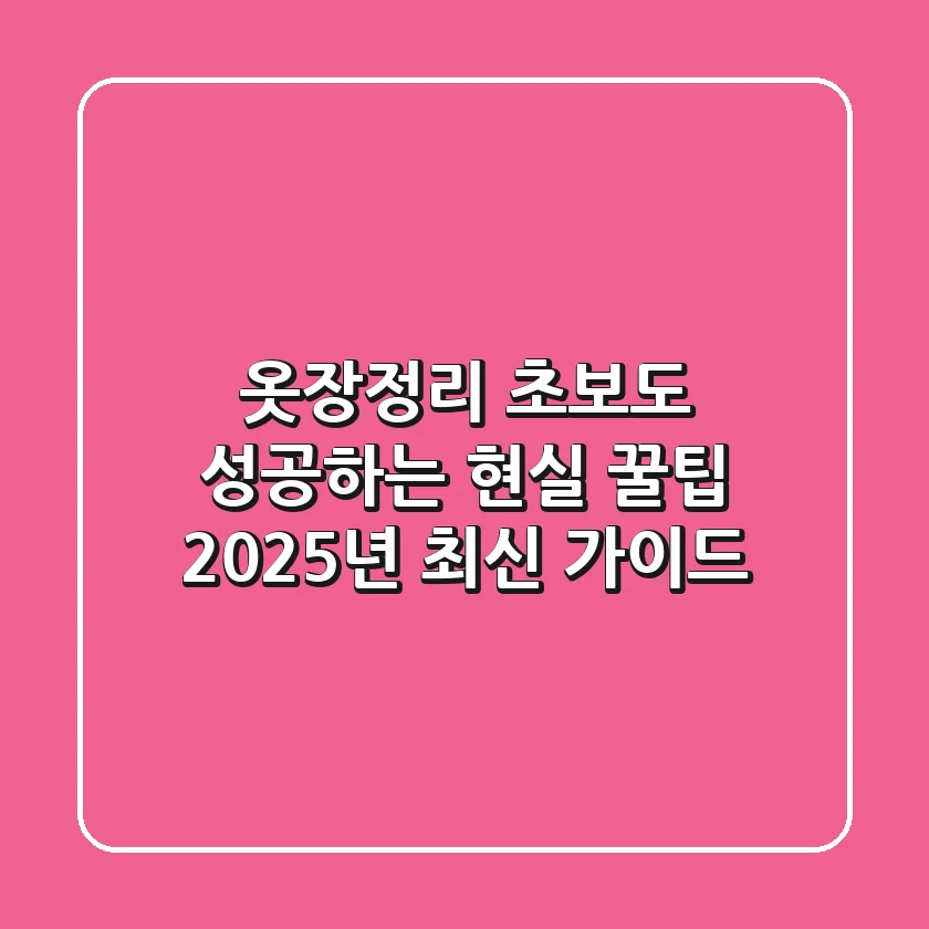 옷장정리 초보도 성공하는 현실 꿀팁: 2025년 최신 가이드
