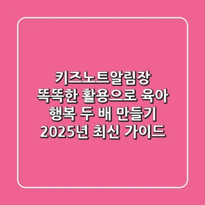 키즈노트알림장, 똑똑한 활용으로 육아 행복 두 배 만들기 (2025년 최신 가이드)