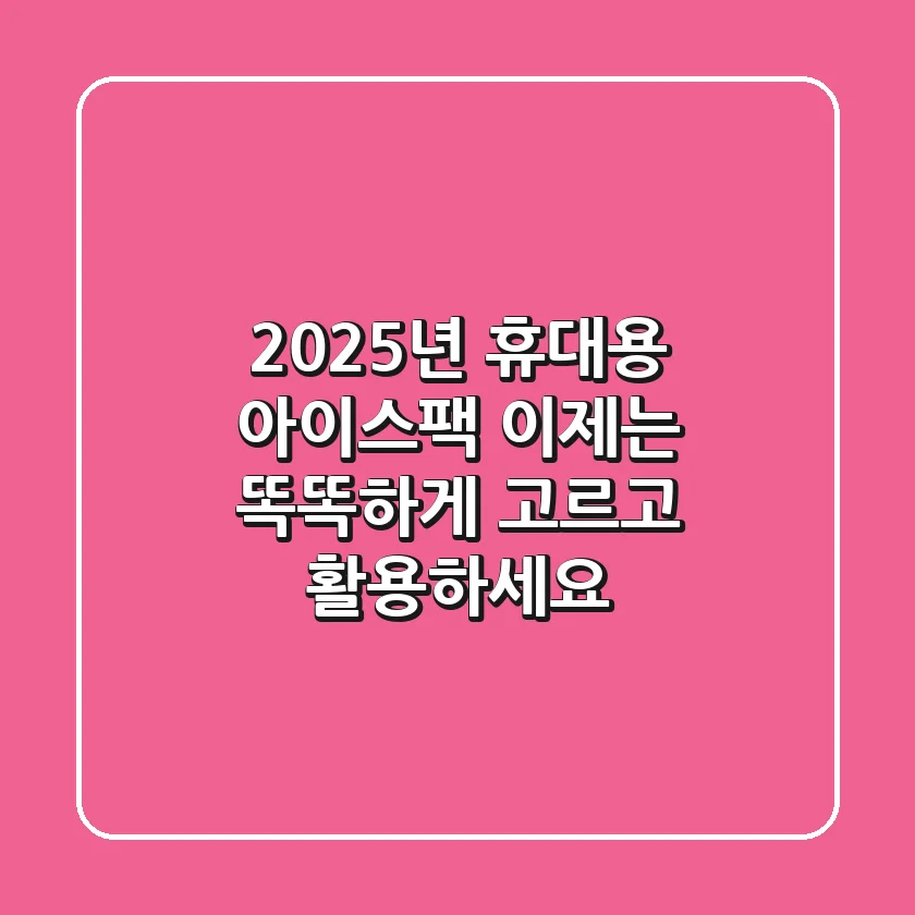 2025년 휴대용 아이스팩, 이제는 똑똑하게 고르고 활용하세요!