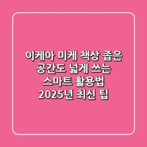 이케아 미케 책상: 좁은 공간도 넓게 쓰는 스마트 활용법 (2025년 최신 팁)