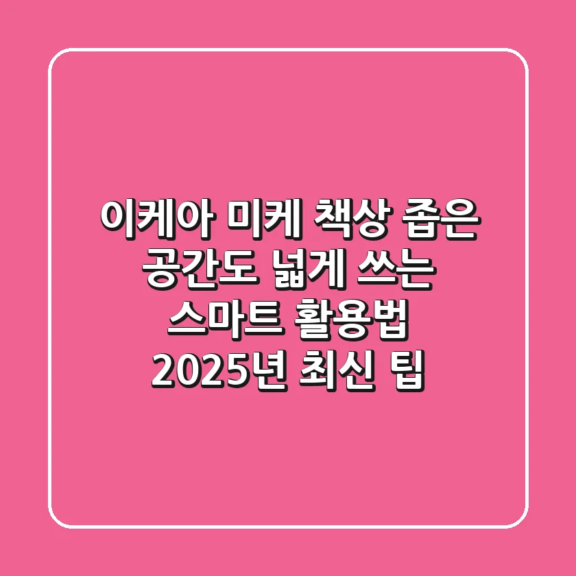 이케아 미케 책상: 좁은 공간도 넓게 쓰는 스마트 활용법 (2025년 최신 팁)