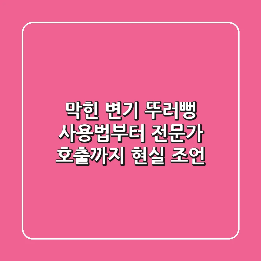 막힌 변기? 뚜러뻥 사용법부터 전문가 호출까지 현실 조언