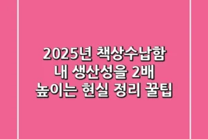 2025년 책상수납함, 내 생산성을 2배 높이는 현실 정리 꿀팁!